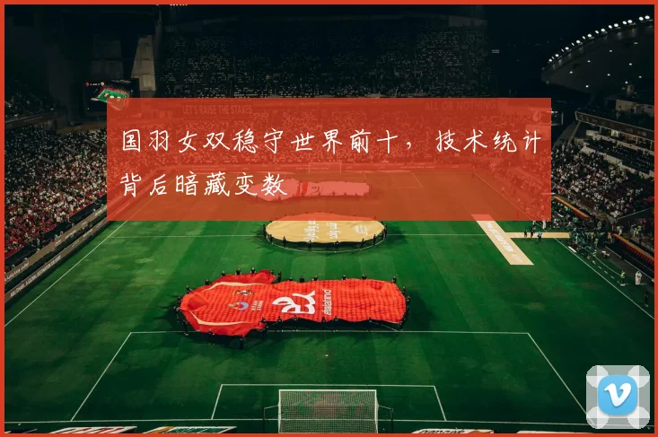 国羽女双稳守世界前十，技术统计背后暗藏变数