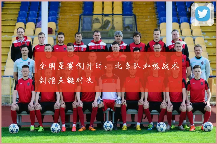 全明星赛倒计时，北京队加练战术剑指关键对决