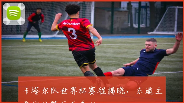 卡塔尔队世界杯赛程揭晓，东道主首战对阵厄瓜多尔