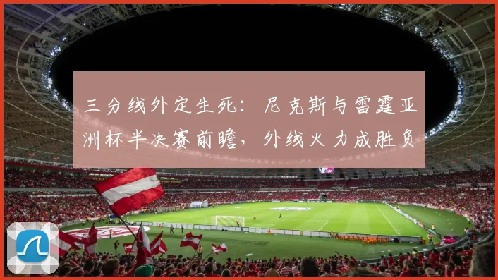 三分线外定生死：尼克斯与雷霆亚洲杯半决赛前瞻，外线火力成胜负手