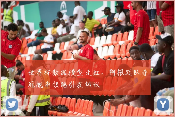 世界杯数据模型走红，阿根廷队夺冠概率领跑引发热议