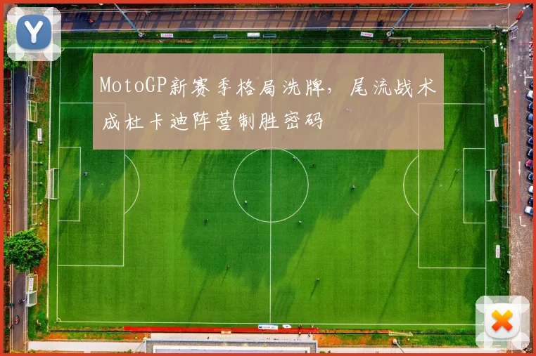 MotoGP新赛季格局洗牌，尾流战术成杜卡迪阵营制胜密码