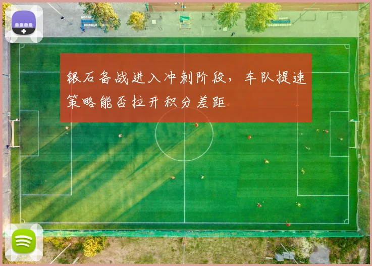 银石备战进入冲刺阶段，车队提速策略能否拉开积分差距