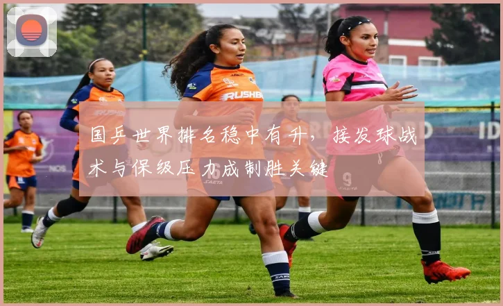 国乒世界排名稳中有升，接发球战术与保级压力成制胜关键